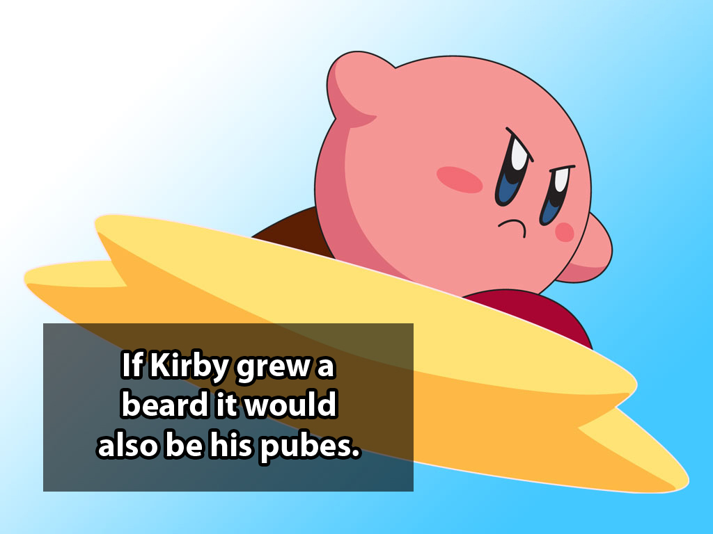 shower thought If Kirby grewa beard it would also be his pubes.
