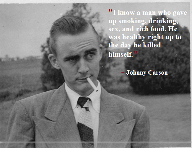johnny carson quote - "I know a man who gave up smoking, drinking, sex, and rich food. He was healthy right up to the day he killed himself. Johnny Carson