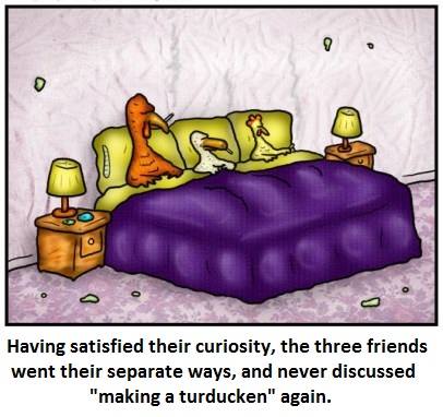 funny turducken - Having satisfied their curiosity, the three friends went their separate ways, and never discussed "making a turducken" again.