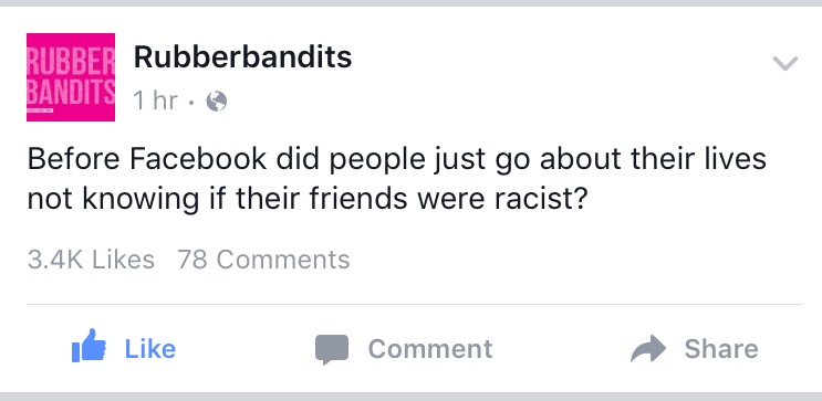 document - Rubber Rubberbandits Bandits 1 hr Before Facebook did people just go about their lives not knowing if their friends were racist? 78 ile Comment