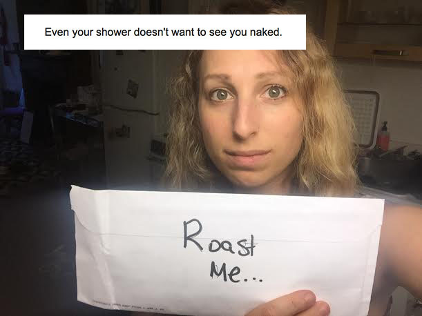 roasted girls - Even your shower doesn't want to see you naked. Roast Me...