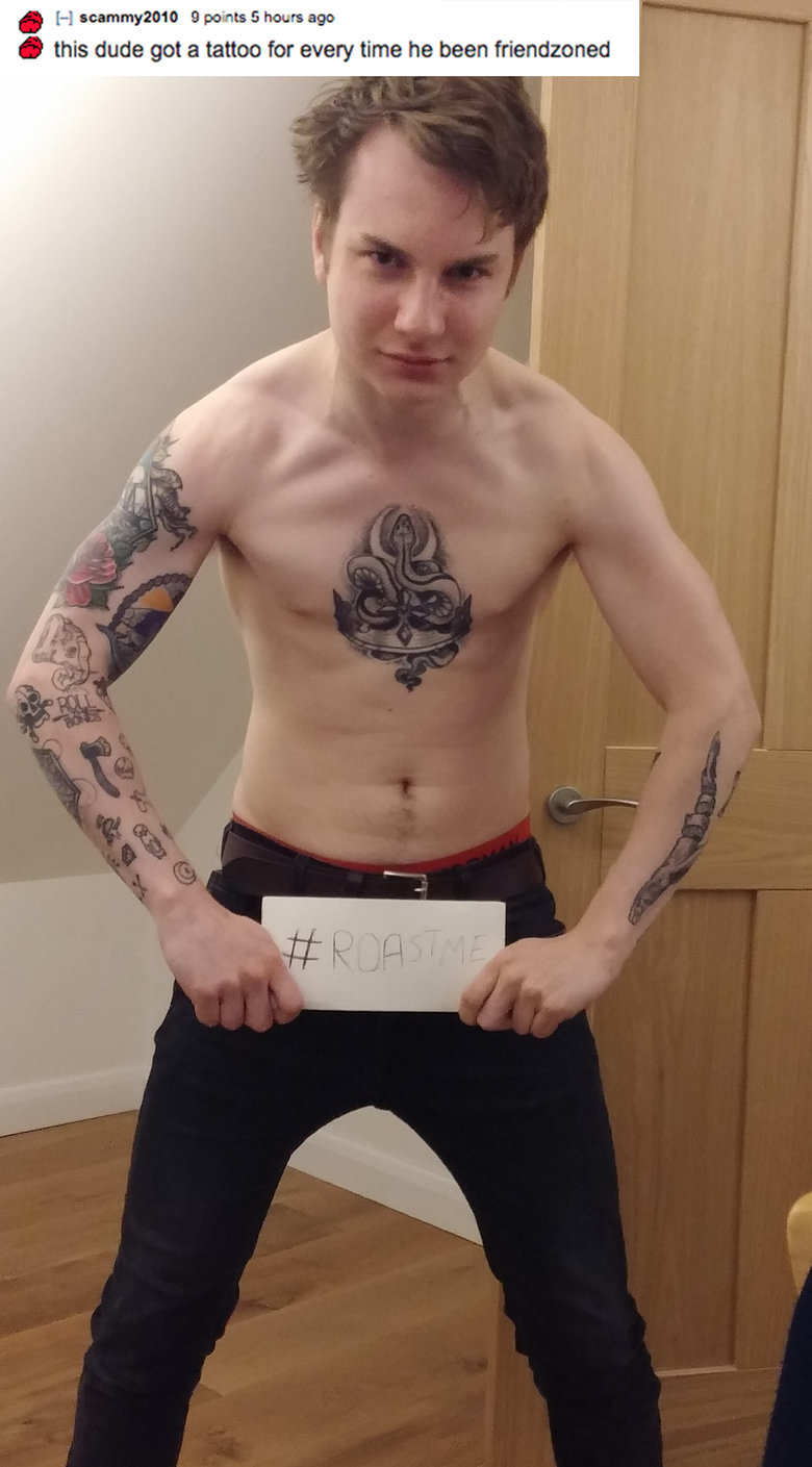 savage r roastme memes - scammy2010 9 points 5 hours ago this dude got a tattoo for every time he been friendzoned