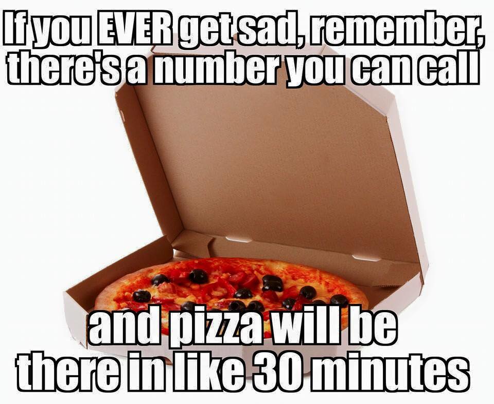 If you Ever get sad remember, there's a number you can call and pizza will be there in 30 minutes