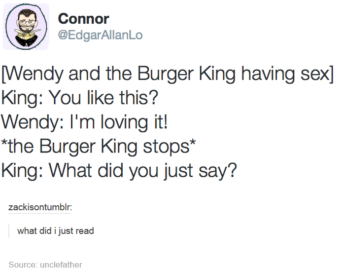 burger king fucking wendy i m loving - Connor Wendy and the Burger King having sex King You this? Wendy I'm loving it! the Burger King stops King What did you just say? zackisontumblr what did i just read Source unclefather