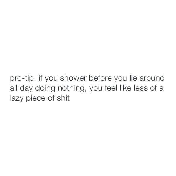 angle - protip if you shower before you lie around all day doing nothing, you feel less of a lazy piece of shit