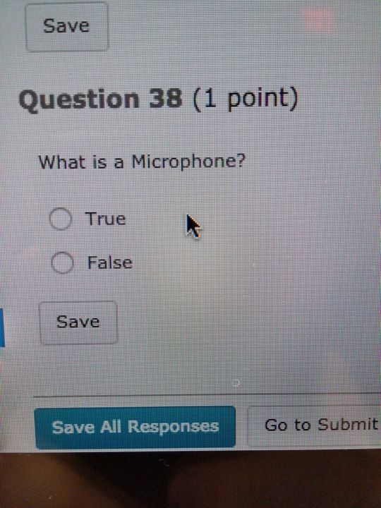 answer a true or false question - Save Question 38 1 point What is a Microphone? O True O False Save Save All Responses Go to Submit