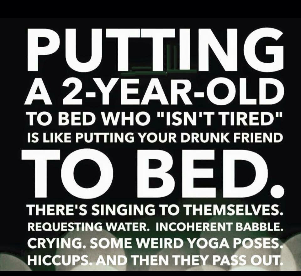 putting toddler to bed - Putting A 2YearOld To Bed Who "Isn'T Tired" Is Putting Your Drunk Friend To Bed. There'S Singing To Themselves. Requesting Water. Incoherent Babble. Crying. Some Weird Yoga Poses. Hiccups. And Then They Pass Out.