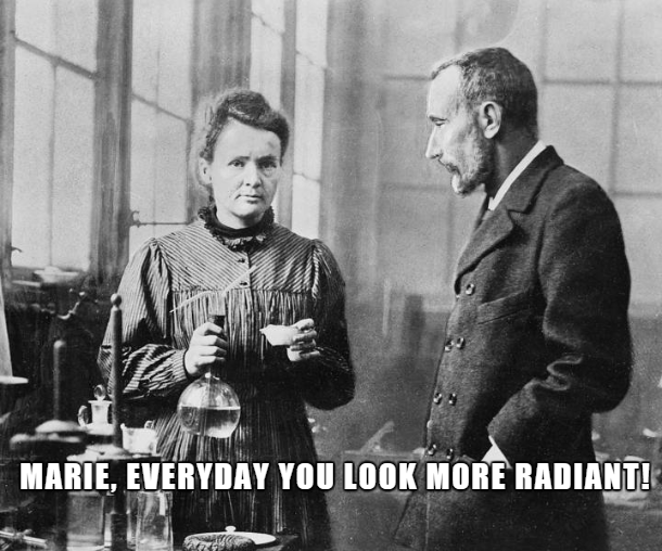 marie curie meme - Marie, Everyday You Look More Radiant!