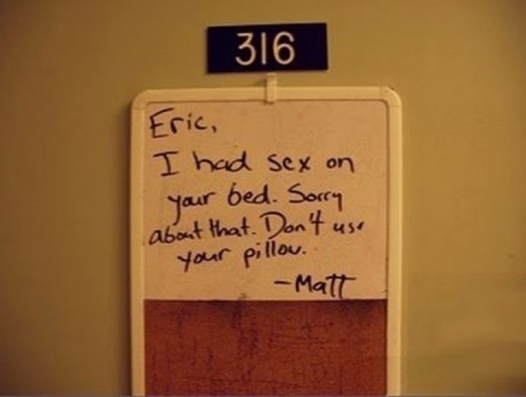 roommates sorry notes - 316 Eric, I had sex on your bed. Sorry about that. Don't use your pillow. Matt