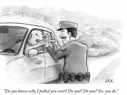 jak cartoons new yorker - og Jak "Do you know why I pulled you over? Do you? Do you? Yes, you do."