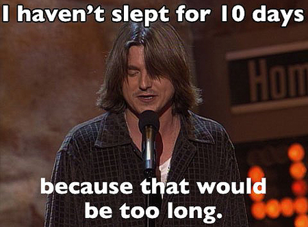 mitch hedberg - I haven't slept for 10 days because that would be too long.