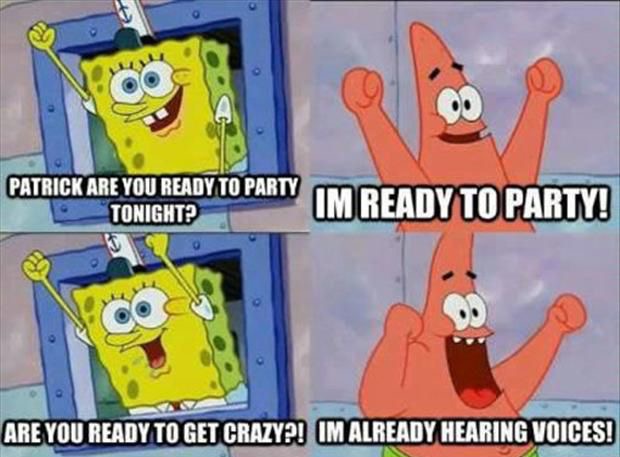 spongebob i m already hearing voices - Patrick Are You Ready To Party Tonight? Im Ready To Party! Are You Ready To Get Crazy?! Im Already Hearing Voices!