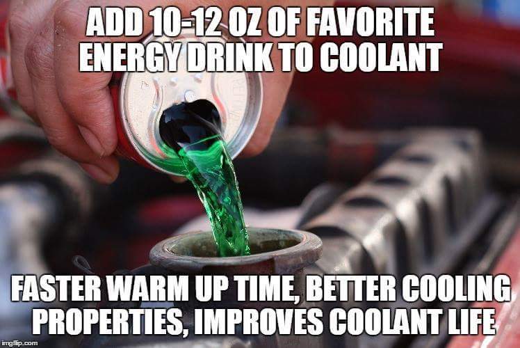 memes - drill holes in radiator - Add 1012 Oz Of Favorite Energy Drink To Coolant Faster Warm Up Time, Better Cooling Properties, Improves Coolant Life imgilip.com