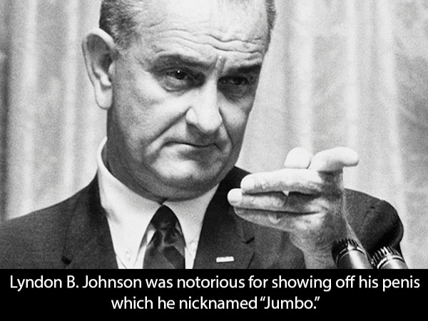 lyndon johnson - Lyndon B. Johnson was notorious for showing off his penis which he nicknamed Jumbo."