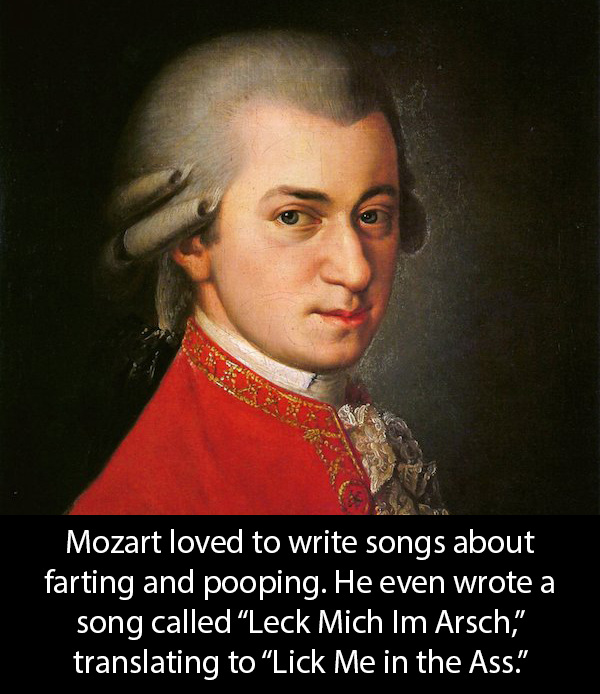wolfgang amadeus mozart - Mozart loved to write songs about farting and pooping. He even wrote a song called Leck Mich Im Arsch," translating to "Lick Me in the Ass."