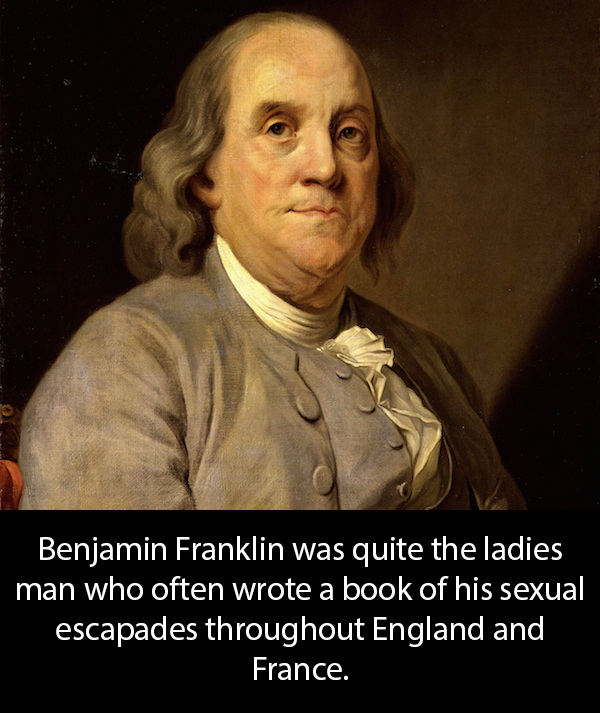 benjamin franklin face - Benjamin Franklin was quite the ladies man who often wrote a book of his sexual escapades throughout England and France.