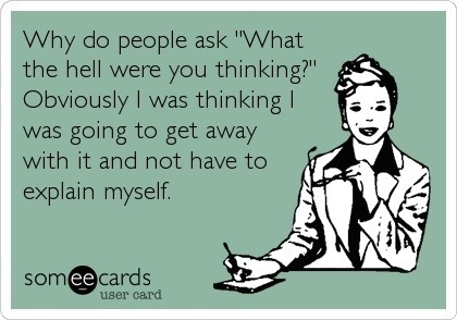 you re a hot mess - Why do people ask "What the hell were you thinking?" Obviously I was thinking was going to get away with it and not have to explain myself. someecards user card