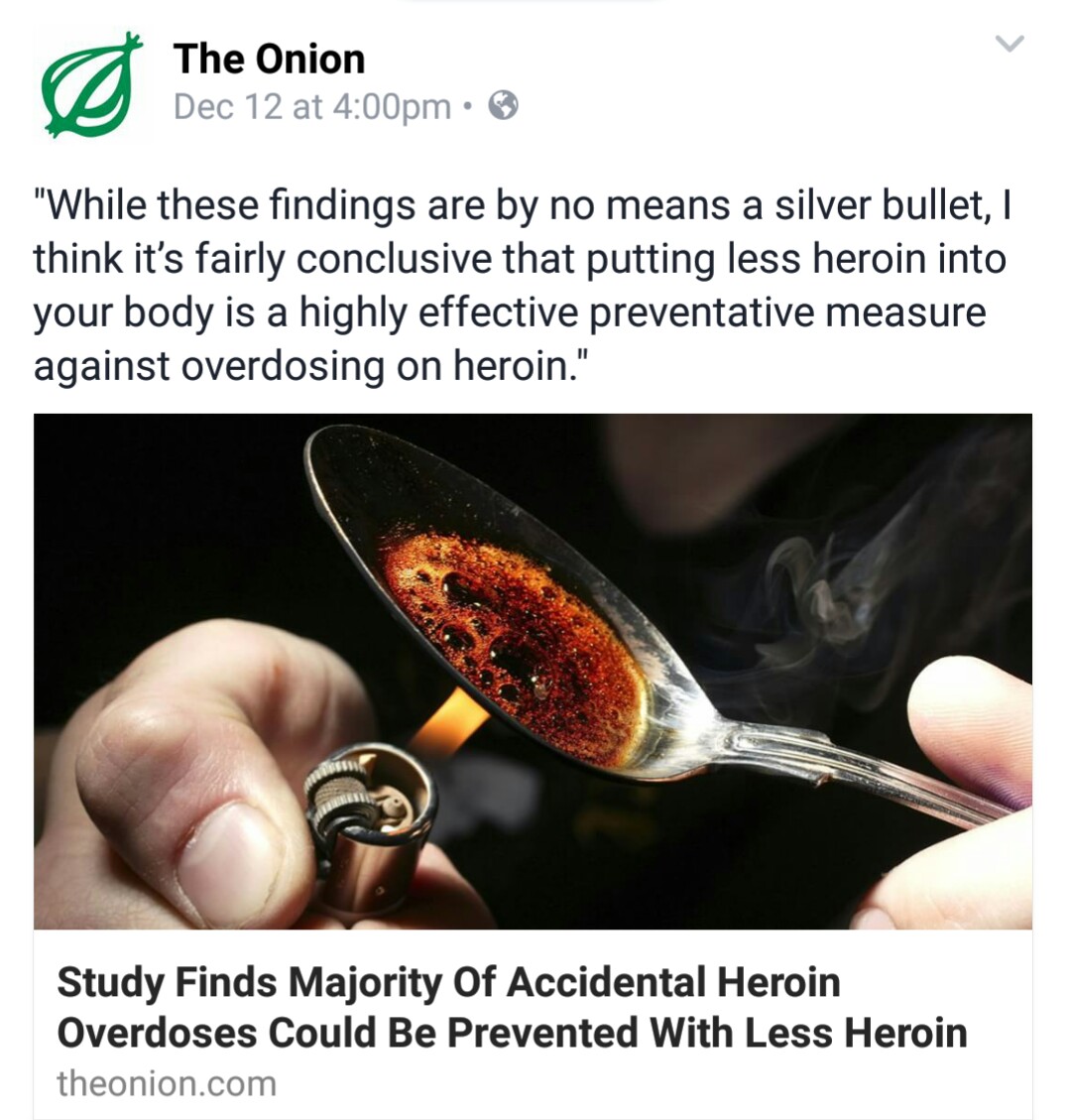 heroin drug use - The Onion Dec 12 at pm "While these findings are by no means a silver bullet, I think it's fairly conclusive that putting less heroin into your body is a highly effective preventative measure against overdosing on heroin." Study Finds Ma