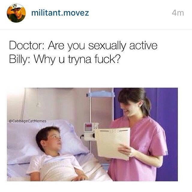 anti memes - militant.movez 4m Doctor Are you sexually active Billy Why u tryna fuck? CabbageCatMemes