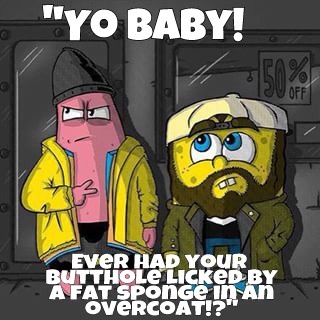 jay and silent bob spongebob - "Yo Baby! Ever Had Your Butthole Licked By Afat SPOnGe in Al oveRCOAT!?"