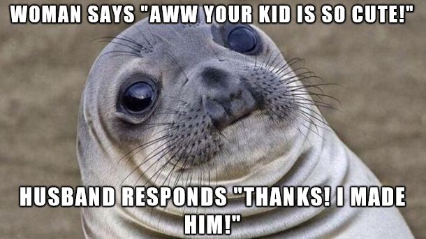worn out meme - Woman Says "Aww Your Kid Is So Cute!" Husband Responds "Thanks! I Made Him!"