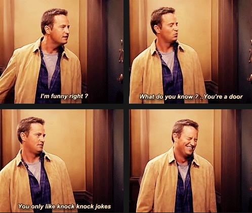chandler jokes - I'm funny right? What do you know ? ..You're a door You only knock knock jokes
