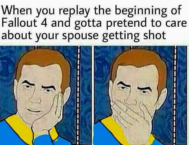 pretending you care meme - When you replay the beginning of Fallout 4 and gotta pretend to care about your spouse getting shot