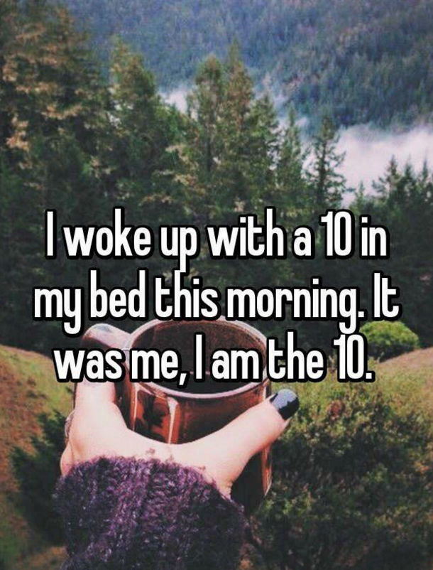 I woke up with a 10 in my bed this morning. It was me, I am the 10.