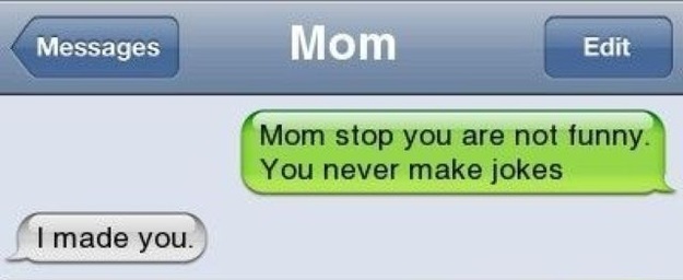 funny - Messages Mom Edit Mom stop you are not funny. You never make jokes I made you.
