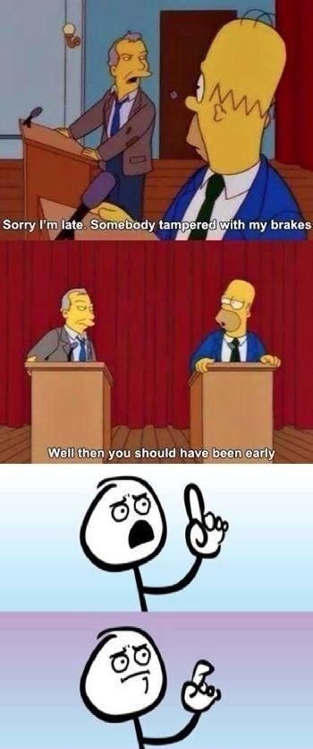 simpsons finger on the button - Sorry I'm late. Somebody tampered with my brakes Well then you should have been early