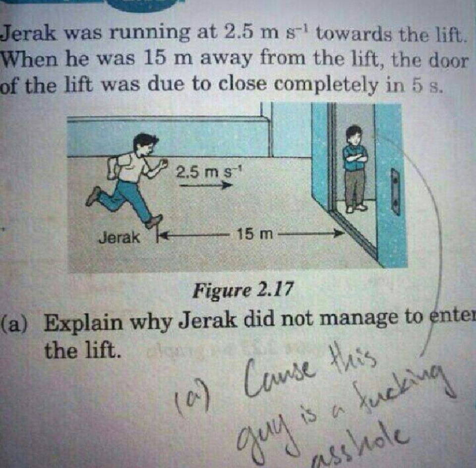 math problems you can t solve - Jerak was running at 2.5 ms towards the lift. When he was 15 m away from the lift, the door of the lift was due to close completely in 5 s. 2.5 ms Jerak 15 m Figure 2.17 a Explain why Jerak did not manage to enter the lift.