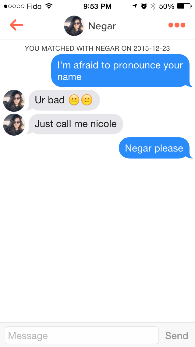 dirty tinder - 50000 Fido 1 50% O Negar You Matched With Negar On I'm afraid to pronounce your name Ur bad o Just call me nicole Negar please Message Send