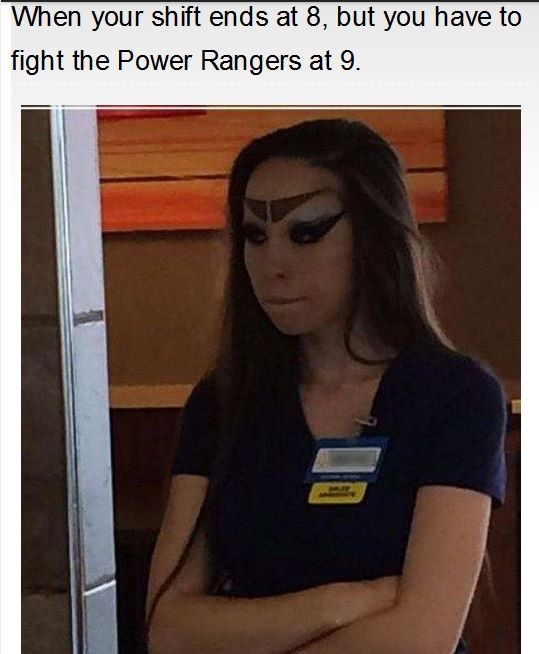 you have to fight the power rangers - When your shift ends at 8, but you have to fight the Power Rangers at 9.