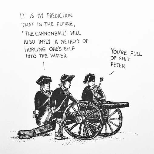 revolutionary war humor - It Is My Prediction That In The Future, "The Cannonball" Will Also Imply A Method Of Hurling One'S Self Into The Water You'Re Full Of Shit Peter ey h
