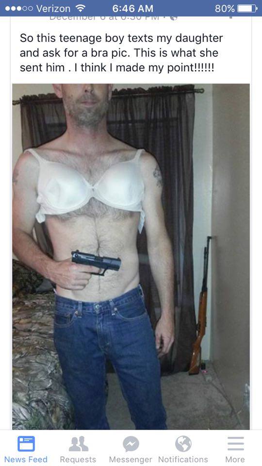 father bra - ...00 Verizon Decemmer Out 80% So this teenage boy texts my daughter and ask for a bra pic. This is what she sent him. I think I made my point!!!!!! News Feed Requests Messenger Notifications More