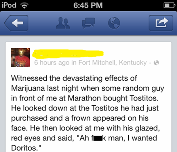 web page - iPod b 6 hours ago in Fort Mitchell, Kentucky Witnessed the devastating effects of Marijuana last night when some random guy in front of me at Marathon bought Tostitos. He looked down at the Tostitos he had just purchased and a frown appeared o