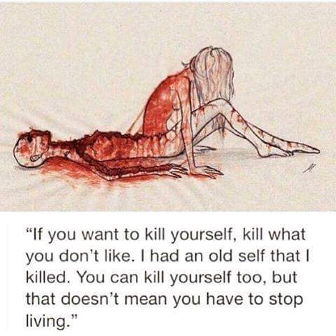 you want to kill yourself - "If you want to kill yourself, kill what you don't . I had an old self that I killed. You can kill yourself too, but that doesn't mean you have to stop living."