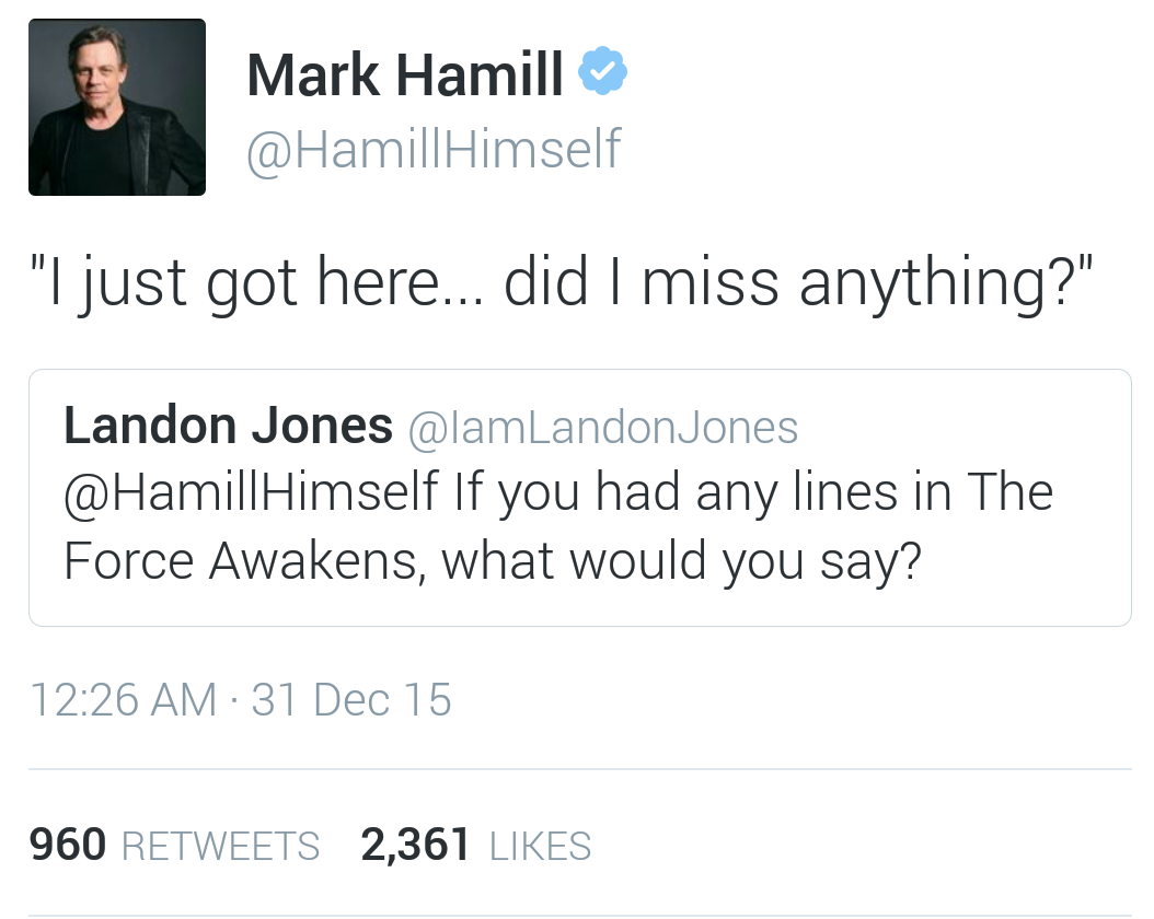 am not in a relationship with anyone - Mark Hamill "I just got here... did I miss anything?" Landon Jones Jones Himself If you had any lines in The Force Awakens, what would you say? 31 Dec 15 960 2,361