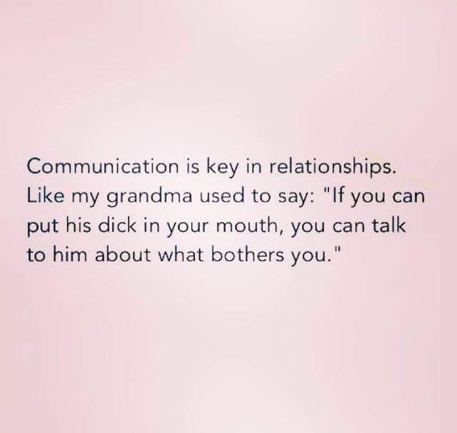 adulting quotes funny - Communication is key in relationships. my grandma used to say "If you can put his dick in your mouth, you can talk to him about what bothers you."