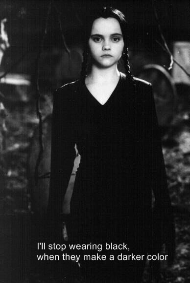 wednesday addams - I'll stop wearing black, when they make a darker color
