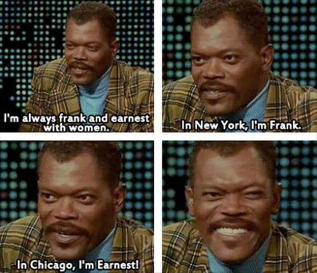 funny samuel l jackson - I'm always frank and earnest with women. In New York, I'm Frank. In Chicago, I'm Earnest!