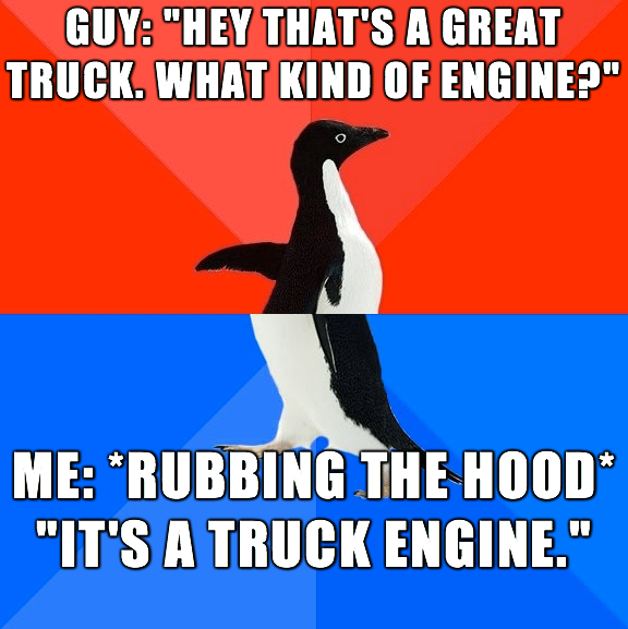 facebook secret crush meme - Guy "Hey That'S A Great Truck. What Kind Of Engine?" Me Rubbing The Hood "It'S A Truck Engine."