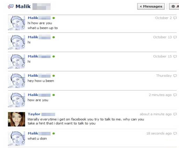 web page - 9 Malik Messages A October 20 Malik hi how are you what u been up to Malik October 13 Malik October 15 Thursday 0 Malik hey how u been 2 minutes ago Malik how are you Taylor about a minute ago literally everytime i get on facebook you try to ta