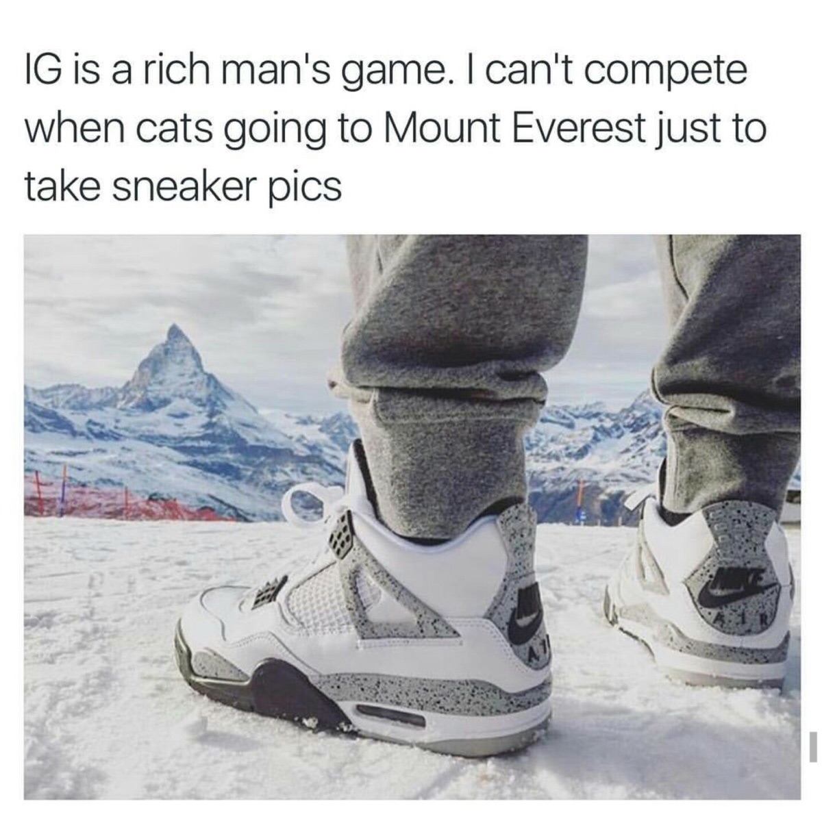 memes - gornergrat station - Ig is a rich man's game. I can't compete when cats going to Mount Everest just to take sneaker pics
