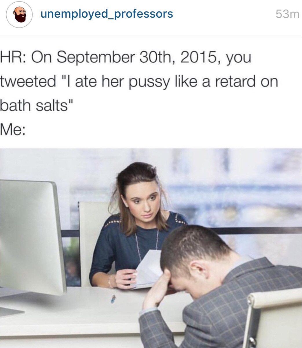 memes - ate her pussy like a retard on bath salts - unemployed_professors 53m Hr On September 30th, 2015, you tweeted "I ate her pussy a retard on bath salts" Me