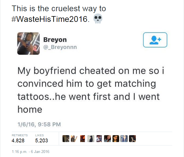 waste his time 2018 - This is the cruelest way to His Time2016. . Breyon My boyfriend cheated on me so i convinced him to get matching tattoos..he went first and I went home 1616, 4,828 5,203 p.m.