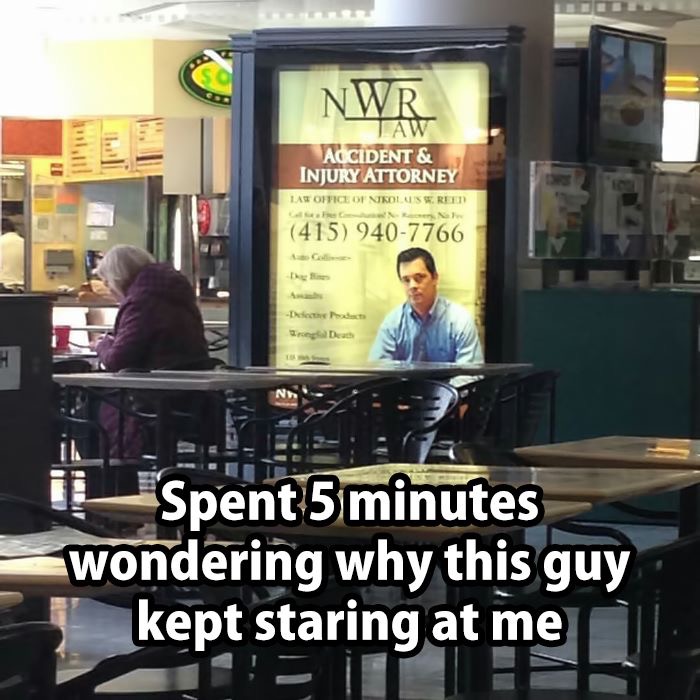 most awesome images on the internet - Nwr Aw Accident & Injury Attorney Law Office Of Nikolus Sreen 415 9407766 la De Spent 5 minutes wondering why this guy kept staring at me
