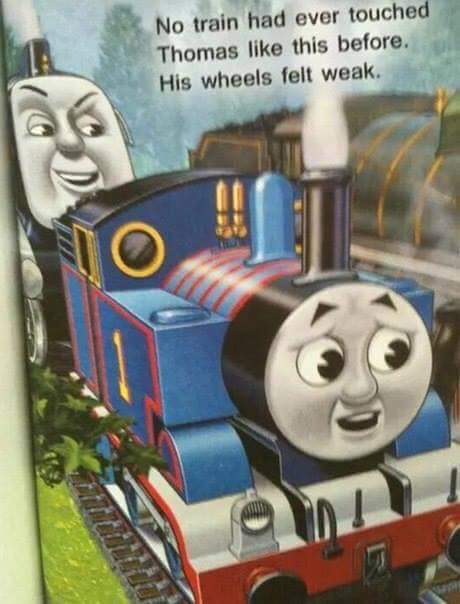 thomas the tank engine meme - No train had ever touched Thomas this before. His wheels felt weak.