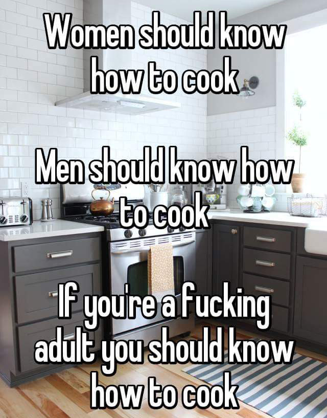 kitchen - Women should know how to cook Men should know how to cook If youre a fucking adult you should know how to cook