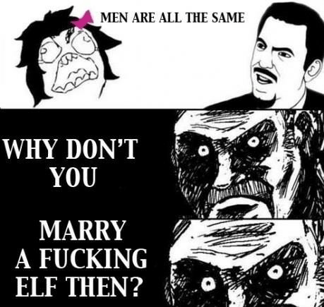 all men are same meme - Men Are All The Same Why Don'T You Marry A Fucking Elf Then?